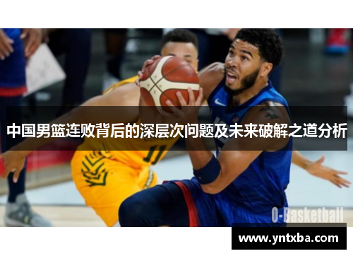 中国男篮连败背后的深层次问题及未来破解之道分析 中国男篮连败背后的深层次问题及未来破解之道分析