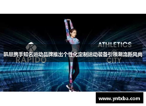凯恩携手知名运动品牌推出个性化定制运动装备引领潮流新风尚 凯恩携手知名运动品牌推出个性化定制运动装备引领潮流新风尚
