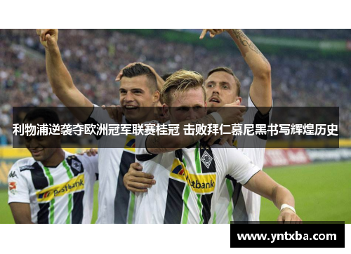利物浦逆袭夺欧洲冠军联赛桂冠 击败拜仁慕尼黑书写辉煌历史 利物浦逆袭夺欧洲冠军联赛桂冠 击败拜仁慕尼黑书写辉煌历史
