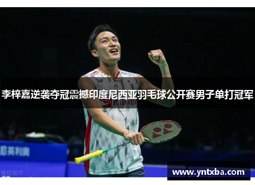 李梓嘉逆袭夺冠震撼印度尼西亚羽毛球公开赛男子单打冠军 李梓嘉逆袭夺冠震撼印度尼西亚羽毛球公开赛男子单打冠军