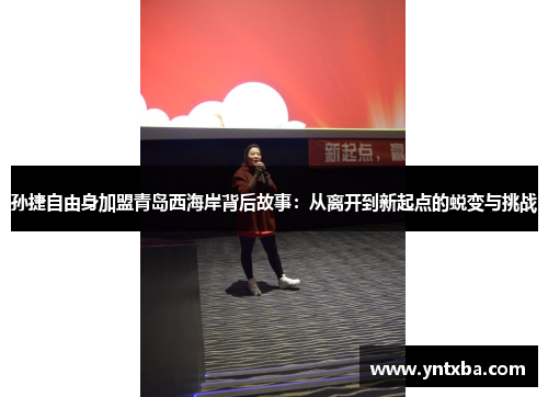 孙捷自由身加盟青岛西海岸背后故事:从离开到新起点的蜕变与挑战 孙捷自由身加盟青岛西海岸背后故事:从离开到新起点的蜕变与挑战