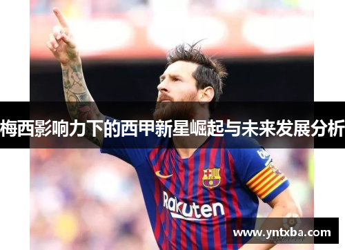 梅西影响力下的西甲新星崛起与未来发展分析 梅西影响力下的西甲新星崛起与未来发展分析