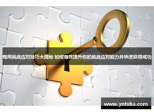 每周挑战应对技巧大揭秘 如何有效提升你的挑战应对能力并快速获得成功 每周挑战应对技巧大揭秘 如何有效提升你的挑战应对能力并快速获得成功
