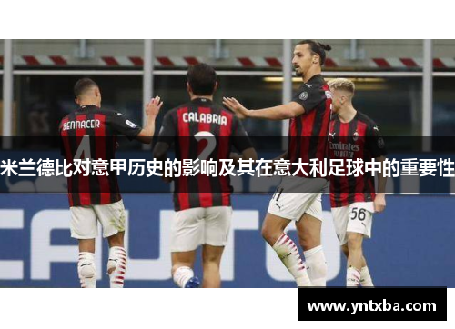 米兰德比对意甲历史的影响及其在意大利足球中的重要性 米兰德比对意甲历史的影响及其在意大利足球中的重要性