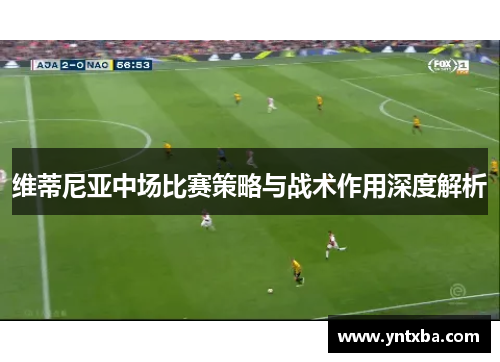 维蒂尼亚中场比赛策略与战术作用深度解析 维蒂尼亚中场比赛策略与战术作用深度解析