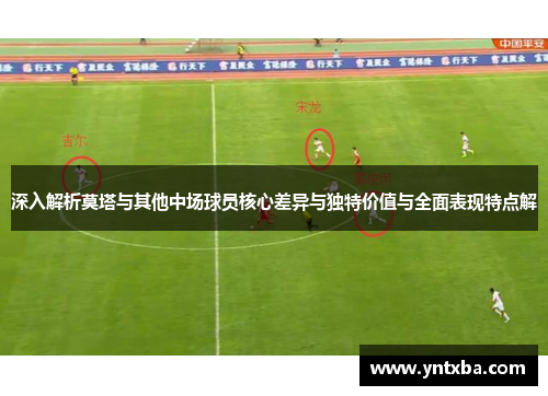 深入解析莫塔与其他中场球员核心差异与独特价值与全面表现特点解 深入解析莫塔与其他中场球员核心差异与独特价值与全面表现特点解