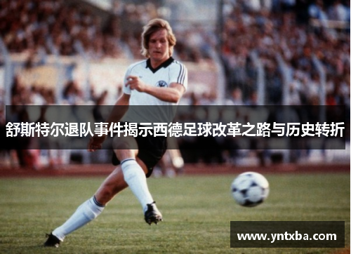舒斯特尔退队事件揭示西德足球改革之路与历史转折